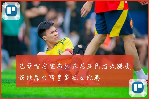巴萨官方宣布拉菲尼亚因右大腿受伤缺席对阵皇家社会比赛