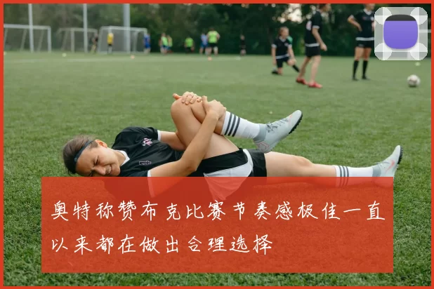 奥特称赞布克比赛节奏感极佳一直以来都在做出合理选择