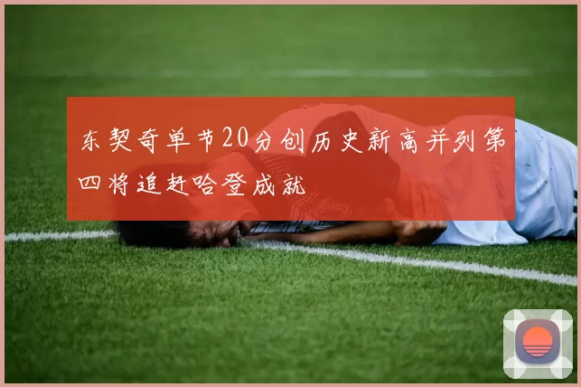 东契奇单节20分创历史新高并列第四将追赶哈登成就