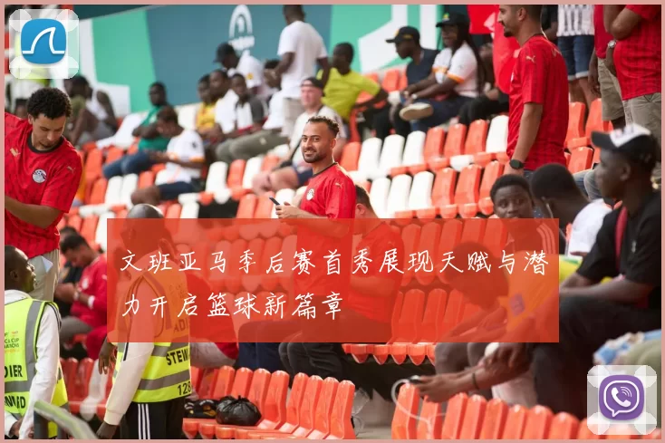 文班亚马季后赛首秀展现天赋与潜力开启篮球新篇章