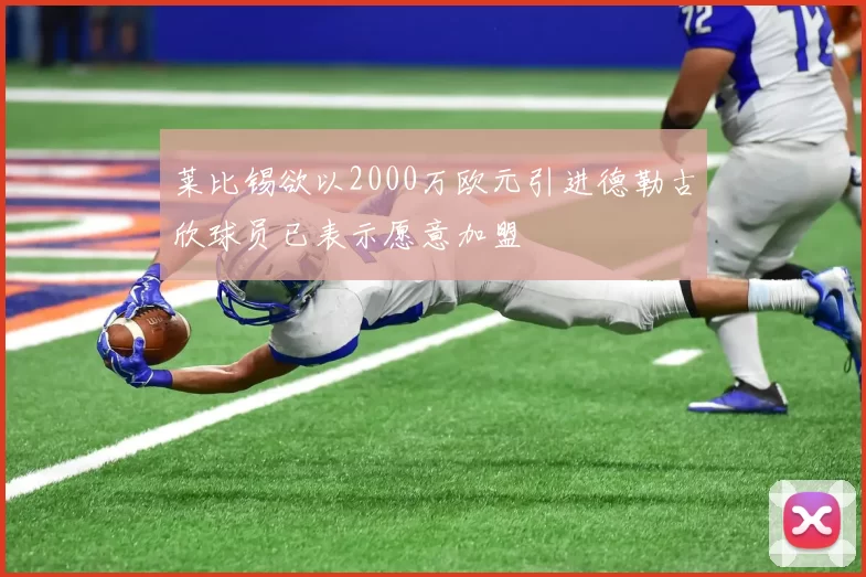 莱比锡欲以2000万欧元引进德勒古欣球员已表示愿意加盟