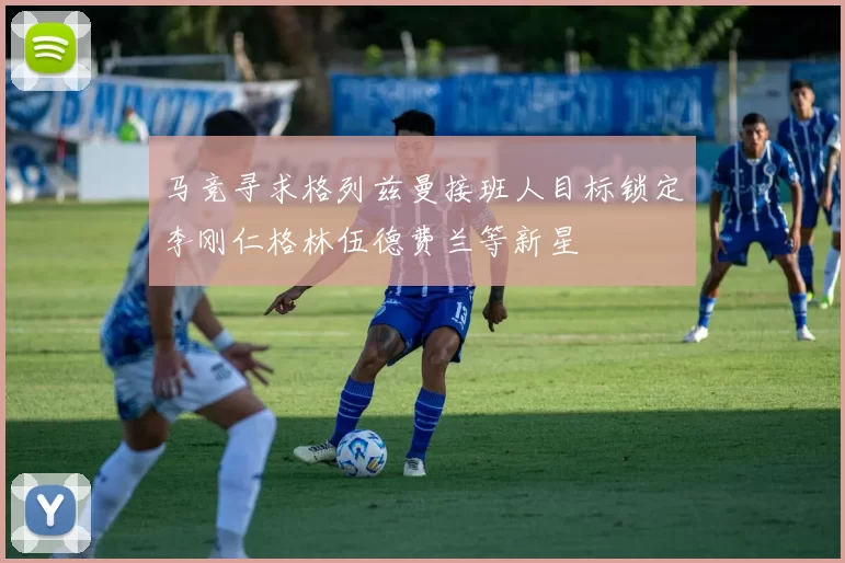 马竞寻求格列兹曼接班人目标锁定李刚仁格林伍德费兰等新星