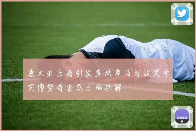 意大利出局引发多纳鲁马与波黑冲突博努奇紧急出面劝解
