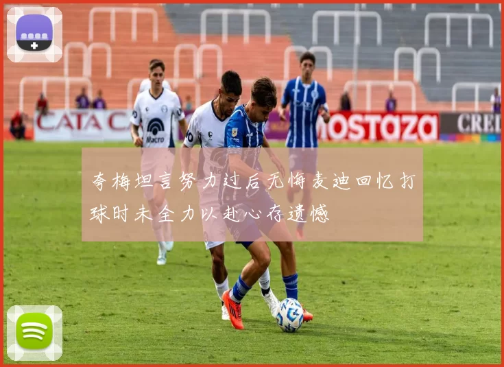 夸梅坦言努力过后无悔麦迪回忆打球时未全力以赴心存遗憾