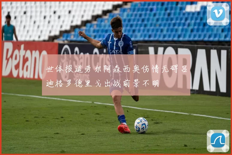 世体报道劳尔阿森西奥伤情无碍吕迪格罗德里戈出战前景不明
