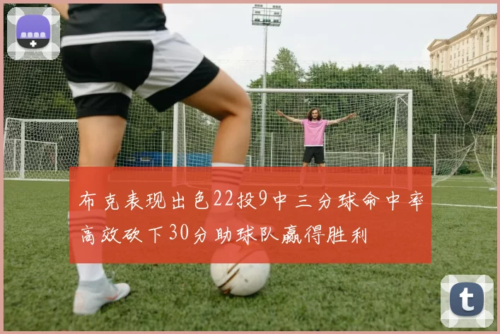 布克表现出色22投9中三分球命中率高效砍下30分助球队赢得胜利